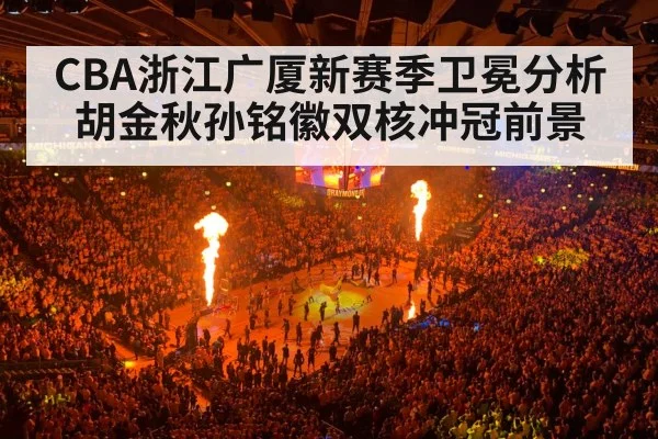 CBA浙江广厦新赛季卫冕分析 胡金秋孙铭徽双核冲冠前景 - kaiyun