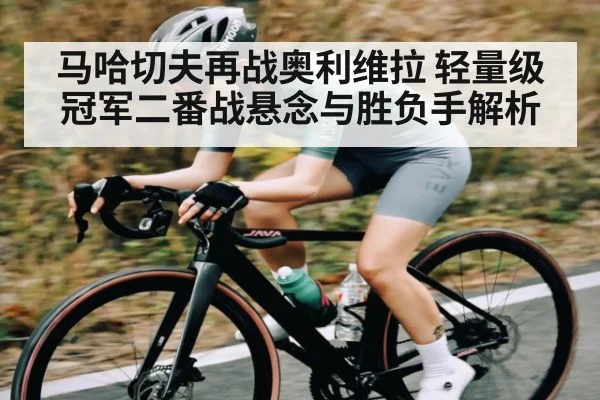马哈切夫再战奥利维拉 轻量级冠军二番战悬念与胜负手解析 - kaiyun