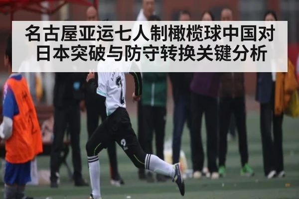 名古屋亚运七人制橄榄球中国对日本突破与防守转换关键分析 - kaiyun