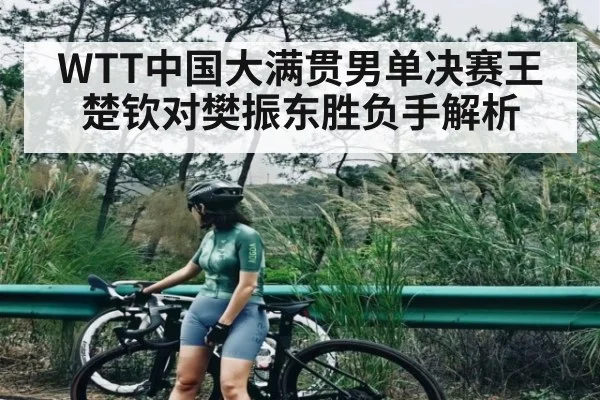 WTT中国大满贯男单决赛王楚钦对樊振东胜负手解析 - kaiyun