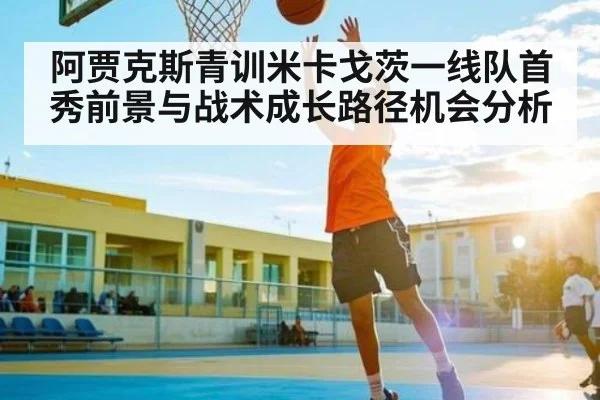 阿贾克斯青训米卡戈茨一线队首秀前景与战术成长路径机会分析 - kaiyun
