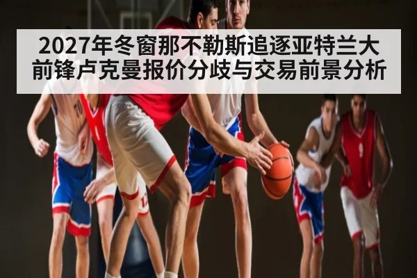 2027年冬窗那不勒斯追逐亚特兰大前锋卢克曼报价分歧与交易前景分析 - kaiyun
